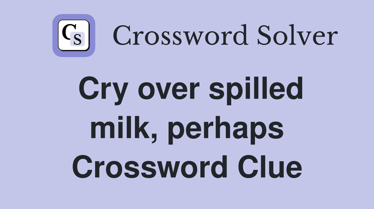 Cry over spilled milk, perhaps Crossword Clue Answers Crossword Solver